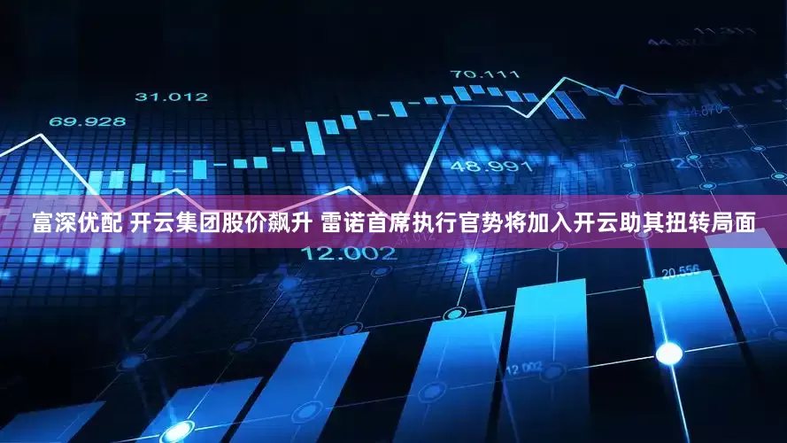 富深优配 开云集团股价飙升 雷诺首席执行官势将加入开云助其扭转局面