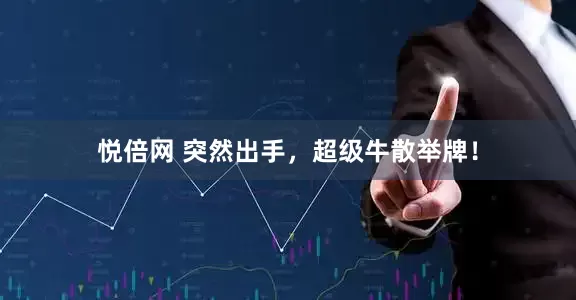 悦倍网 突然出手，超级牛散举牌！