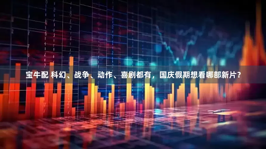 宝牛配 科幻、战争、动作、喜剧都有，国庆假期想看哪部新片？