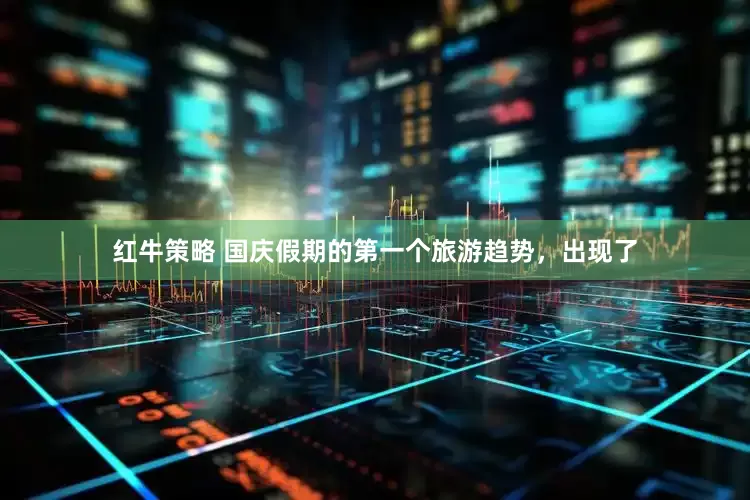 红牛策略 国庆假期的第一个旅游趋势，出现了