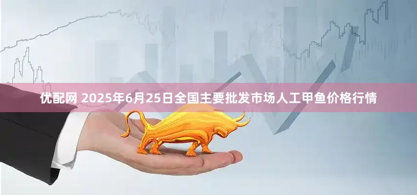 优配网 2025年6月25日全国主要批发市场人工甲鱼价格行情