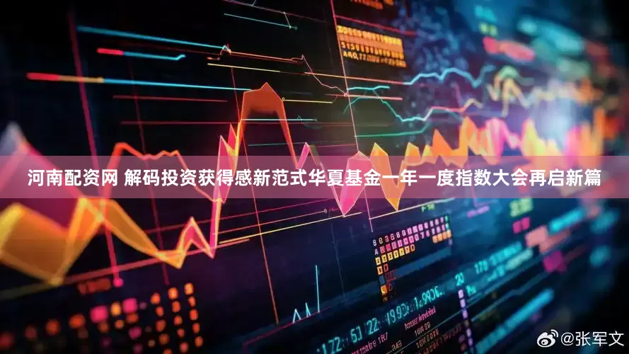 河南配资网 解码投资获得感新范式华夏基金一年一度指数大会再启新篇