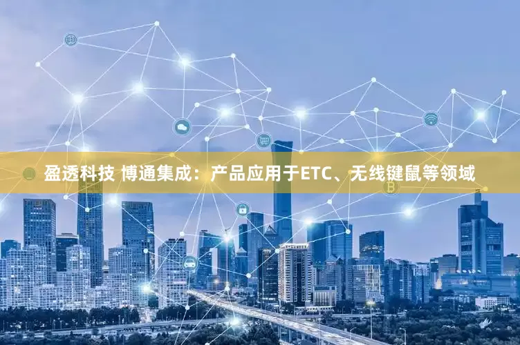 盈透科技 博通集成：产品应用于ETC、无线键鼠等领域