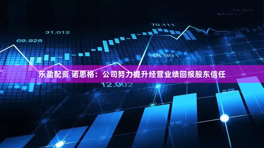 乐盈配资 诺思格：公司努力提升经营业绩回报股东信任