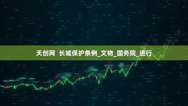 天创网  长城保护条例_文物_国务院_进行