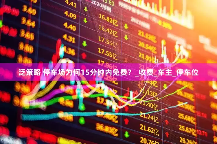 泛策略 停车场为何15分钟内免费？_收费_车主_停车位