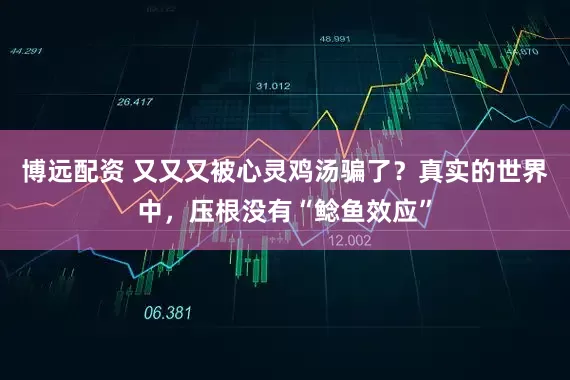 博远配资 又又又被心灵鸡汤骗了？真实的世界中，压根没有“鲶鱼效应”