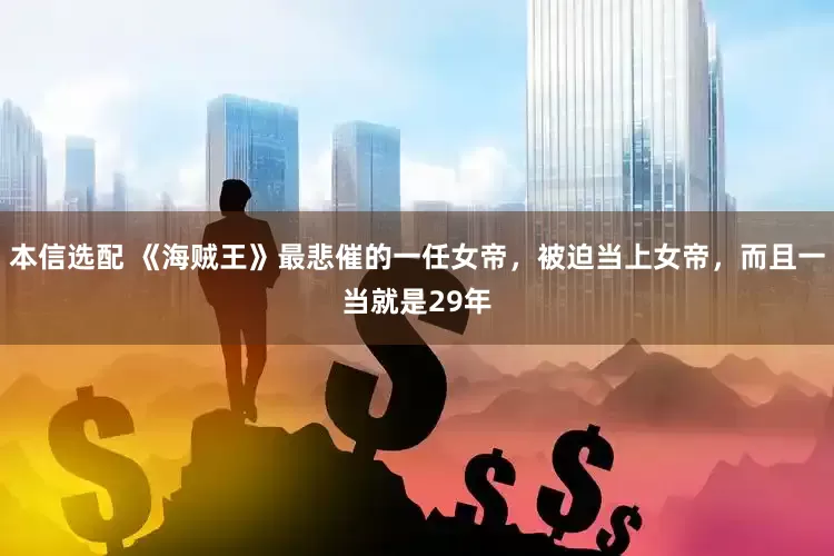 本信选配 《海贼王》最悲催的一任女帝，被迫当上女帝，而且一当就是29年