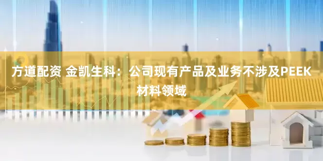 方道配资 金凯生科：公司现有产品及业务不涉及PEEK材料领域