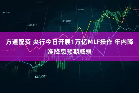 方道配资 央行今日开展1万亿MLF操作 年内降准降息预期减弱