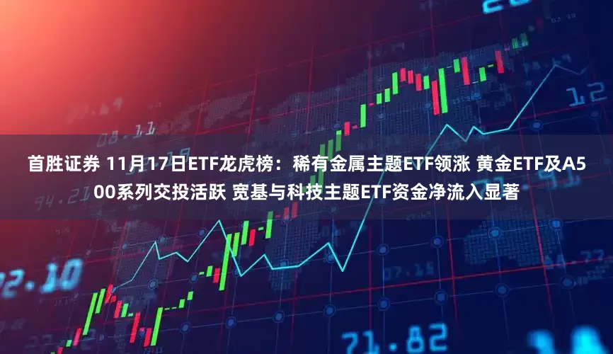 首胜证券 11月17日ETF龙虎榜：稀有金属主题ETF领涨 黄金ETF及A500系列交投活跃 宽基与科技主题ETF资金净流入显著